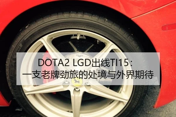 DOTA2 LGD出线TI15：一支老牌劲旅的处境与外界期待
