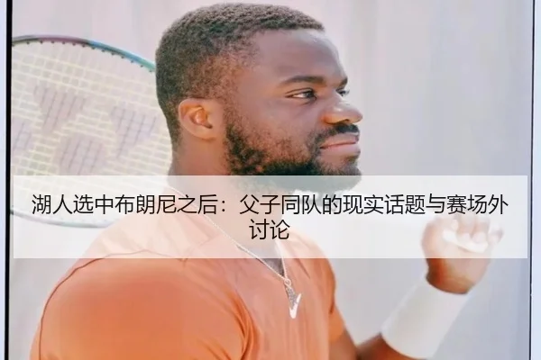湖人选中布朗尼之后：父子同队的现实话题与赛场外讨论
