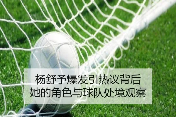 杨舒予爆发引热议背后 她的角色与球队处境观察