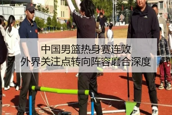 中国男篮热身赛连败 外界关注点转向阵容磨合深度