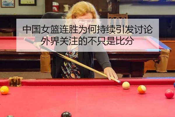 中国女篮连胜为何持续引发讨论 外界关注的不只是比分